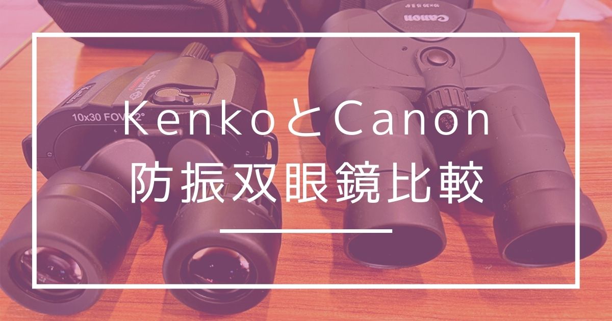 KENKOとキャノンのスタンダードタイプの双眼鏡を比較！